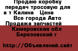Продаю коробку передач тросовую для а/т Калина › Цена ­ 20 000 - Все города Авто » Продажа запчастей   . Кемеровская обл.,Березовский г.